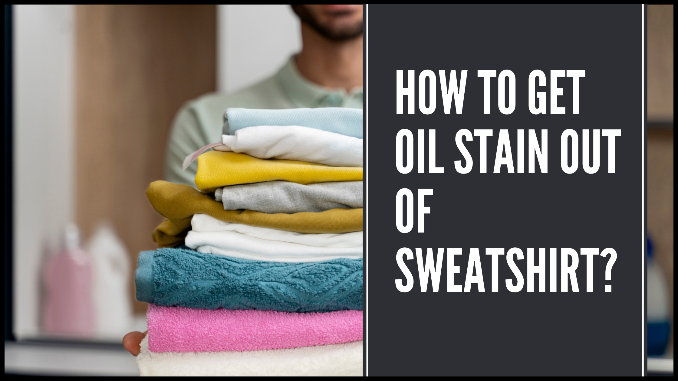 How to Get Oil Stain Out of a Sweatshirt or Hoodie? Fast & Safe Methods